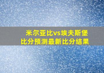 米尔亚比vs埃夫斯堡比分预测最新比分结果