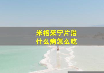 米格来宁片治什么病怎么吃