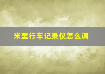 米里行车记录仪怎么调