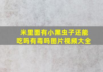 米里面有小黑虫子还能吃吗有毒吗图片视频大全