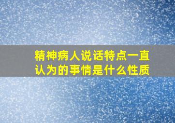 精神病人说话特点一直认为的事情是什么性质