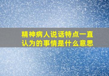 精神病人说话特点一直认为的事情是什么意思