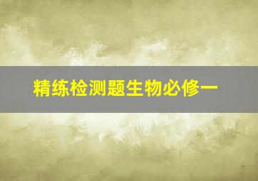 精练检测题生物必修一