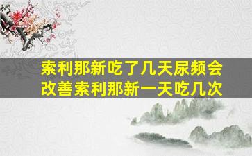 索利那新吃了几天尿频会改善索利那新一天吃几次