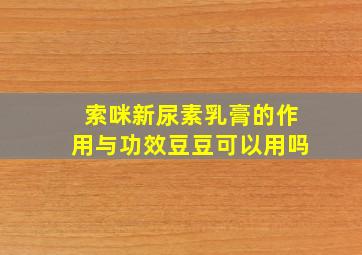 索咪新尿素乳膏的作用与功效豆豆可以用吗