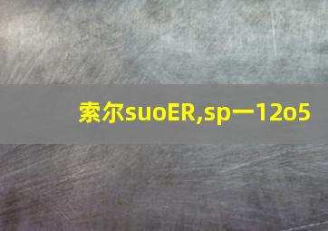 索尔suoER,sp一12o5