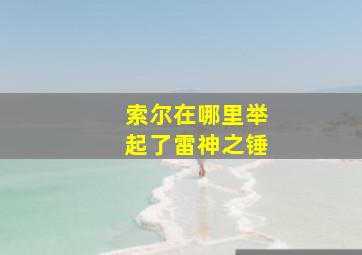 索尔在哪里举起了雷神之锤