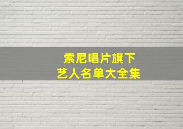 索尼唱片旗下艺人名单大全集