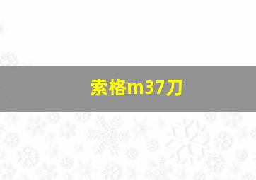 索格m37刀