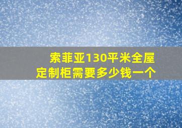 索菲亚130平米全屋定制柜需要多少钱一个