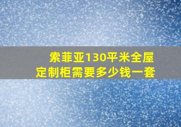 索菲亚130平米全屋定制柜需要多少钱一套