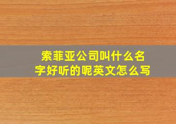 索菲亚公司叫什么名字好听的呢英文怎么写