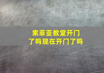 索菲亚教堂开门了吗现在开门了吗