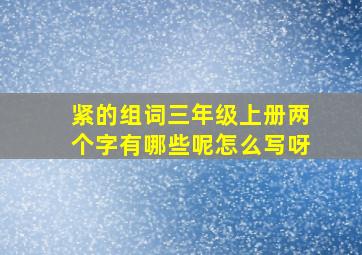 紧的组词三年级上册两个字有哪些呢怎么写呀