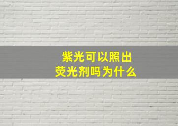 紫光可以照出荧光剂吗为什么