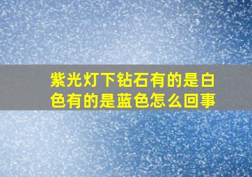 紫光灯下钻石有的是白色有的是蓝色怎么回事