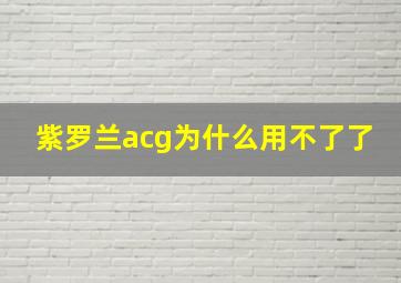 紫罗兰acg为什么用不了了