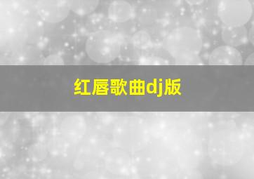 红唇歌曲dj版