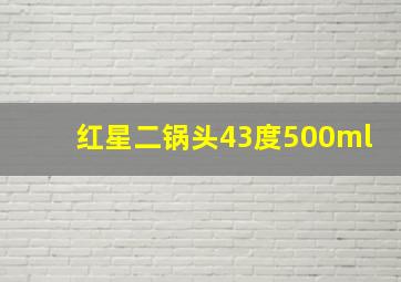 红星二锅头43度500ml