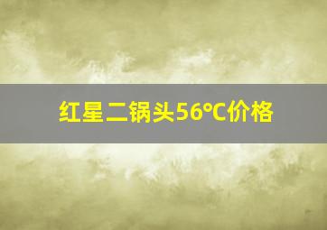 红星二锅头56℃价格