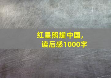 红星照耀中国,读后感1000字