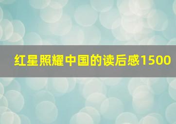 红星照耀中国的读后感1500