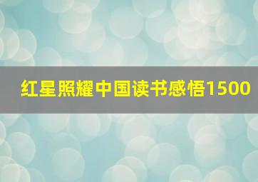 红星照耀中国读书感悟1500