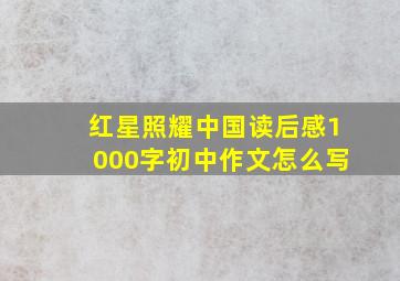 红星照耀中国读后感1000字初中作文怎么写