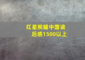 红星照耀中国读后感1500以上