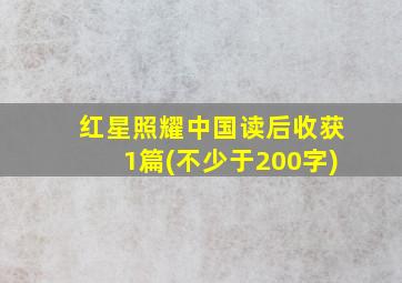 红星照耀中国读后收获1篇(不少于200字)