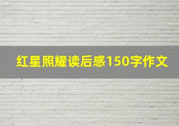 红星照耀读后感150字作文