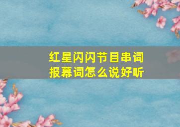 红星闪闪节目串词报幕词怎么说好听