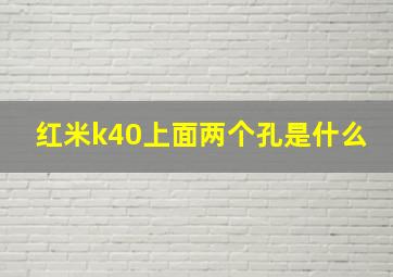 红米k40上面两个孔是什么