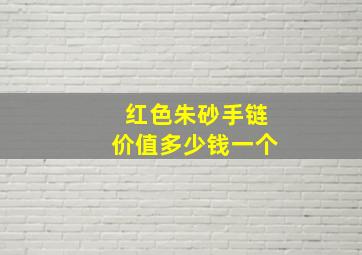 红色朱砂手链价值多少钱一个