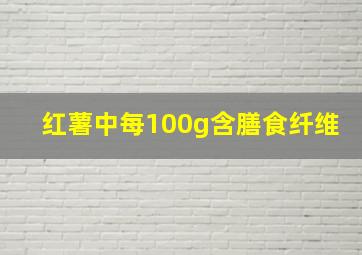 红薯中每100g含膳食纤维