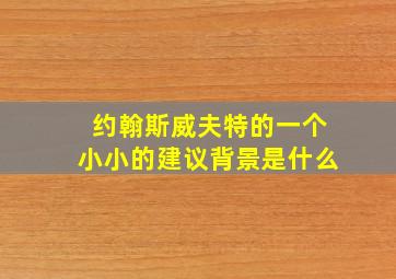 约翰斯威夫特的一个小小的建议背景是什么