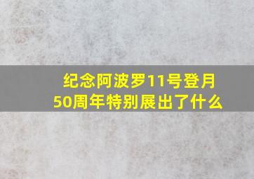 纪念阿波罗11号登月50周年特别展出了什么