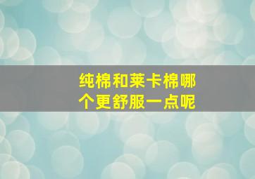 纯棉和莱卡棉哪个更舒服一点呢