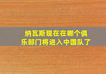 纳瓦斯现在在哪个俱乐部门将进入中国队了