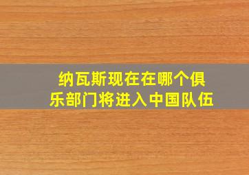 纳瓦斯现在在哪个俱乐部门将进入中国队伍