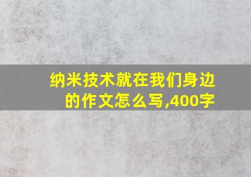 纳米技术就在我们身边的作文怎么写,400字