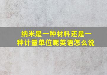 纳米是一种材料还是一种计量单位呢英语怎么说