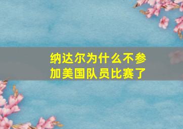 纳达尔为什么不参加美国队员比赛了