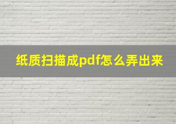 纸质扫描成pdf怎么弄出来