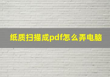 纸质扫描成pdf怎么弄电脑