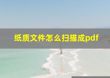 纸质文件怎么扫描成pdf