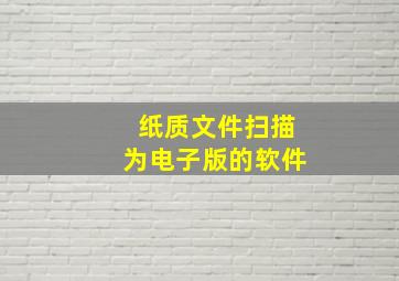 纸质文件扫描为电子版的软件