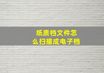 纸质档文件怎么扫描成电子档