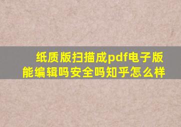 纸质版扫描成pdf电子版能编辑吗安全吗知乎怎么样