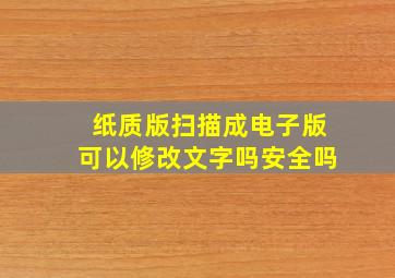 纸质版扫描成电子版可以修改文字吗安全吗